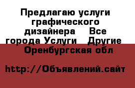 Предлагаю услуги графического дизайнера  - Все города Услуги » Другие   . Оренбургская обл.